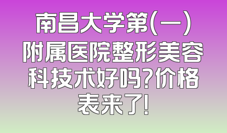 南昌大学第（一）附属医院整形美容科技术好吗？价格表来了！