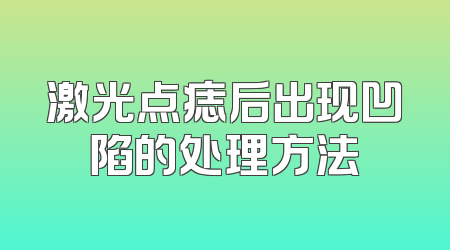 激光点痣后出现凹陷的处理方法