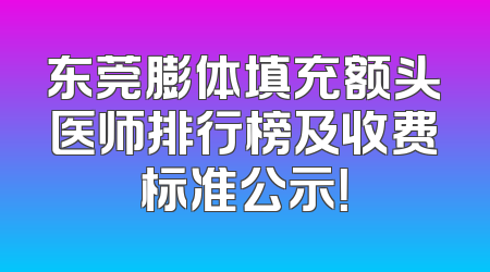 东莞膨体填充额头医师排行榜及收费标准公示！