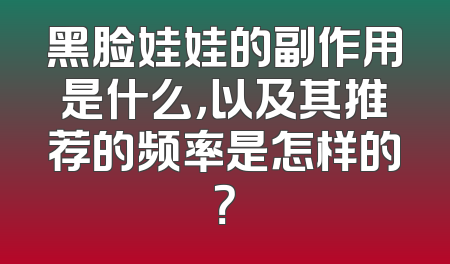 黑脸娃娃的副作用是什么，以及其推荐的频率是怎样的？