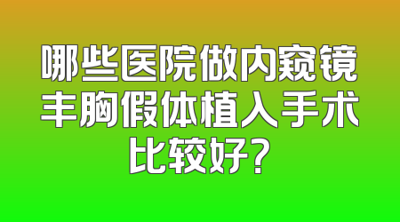 哪些医院做内窥镜丰胸假体植入手术比较好？