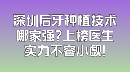 深圳后牙种植技术哪家强？上榜医生实力不容小觑！