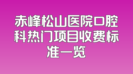 赤峰松山医院口腔科热门项目收费标准一览