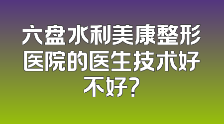 六盘水利美康整形医院的医生技术好不好？