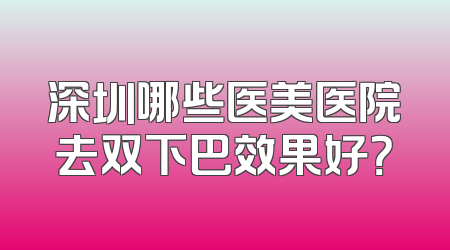 深圳哪些医美医院去双下巴效果好？