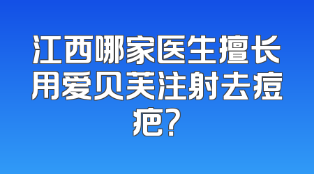 江西哪家医生擅长用爱贝芙注射去痘疤？