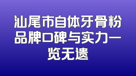 汕尾市自体牙骨粉品牌口碑与实力一览无遗