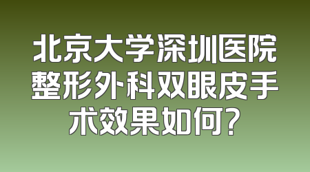 北京大学深圳医院整形外科双眼皮手术效果如何？