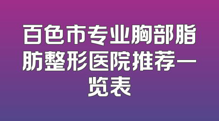 百色市专业胸部脂肪整形医院推荐一览表
