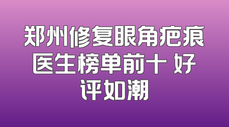 郑州修复眼角疤痕医生榜单前十 好评如潮