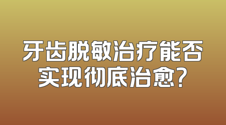 牙齿脱敏治疗能否实现彻底治愈？