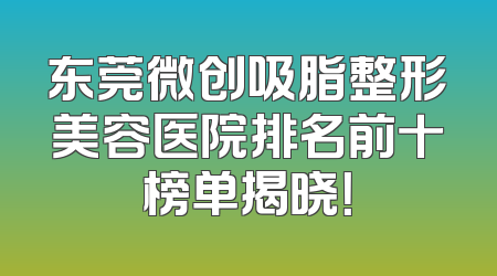 东莞微创吸脂整形美容医院排名前十榜单揭晓！