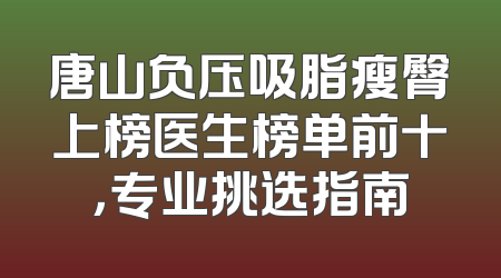 唐山负压吸脂瘦臀上榜医生榜单前十，专业挑选指南