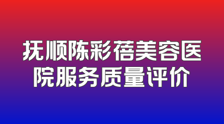 抚顺陈彩蓓美容医院服务质量评价
