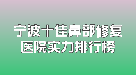 宁波十佳鼻部修复医院实力排行榜