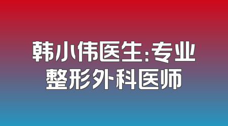 韩小伟医生：专业整形外科医师