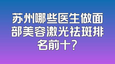 苏州哪些医生做面部美容激光祛斑排名前十？