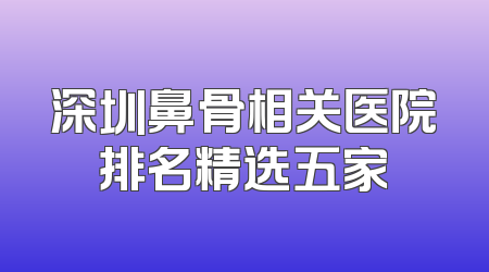 深圳鼻骨相关医院排名精选五家