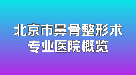 北京市鼻骨整形术专业医院概览