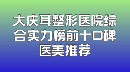 大庆耳整形医院综合实力榜前十口碑医美推荐
