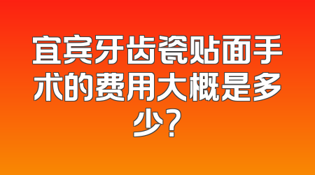 宜宾牙齿瓷贴面手术的费用大概是多少？