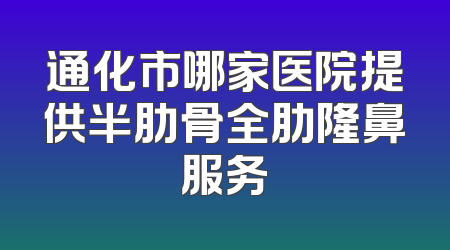 通化市哪家医院提供半肋骨全肋隆鼻服务
