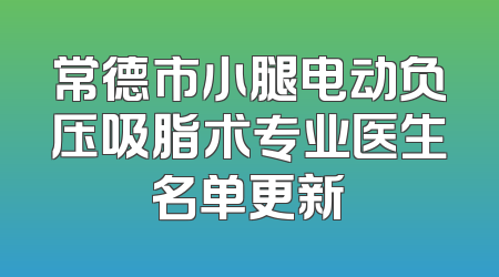 常德市小腿电动负压吸脂术专业医生名单更新