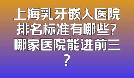 上海乳牙嵌入医院排名标准有哪些？哪家医院能进前三？