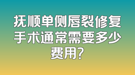 抚顺单侧唇裂修复手术通常需要多少费用？
