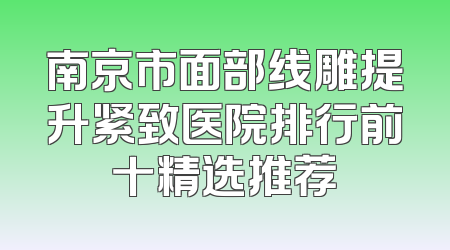 南京市面部线雕提升紧致医院排行前十精选推荐