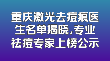 重庆激光去痘痕医生名单揭晓，专业祛痘专家上榜公示
