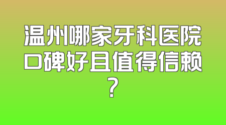 温州哪家牙科医院口碑好且值得信赖？