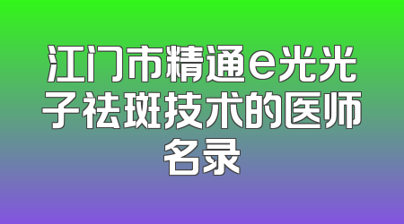 江门市精通e光光子祛斑技术的医师名录