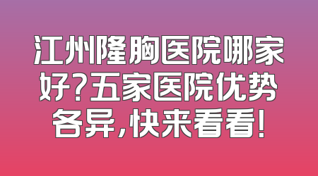 江州隆胸医院哪家好？五家医院优势各异，快来看看！