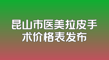昆山市医美拉皮手术价格表发布