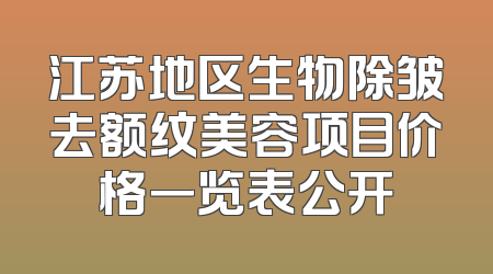 江苏地区生物除皱去额纹美容项目价格一览表公开