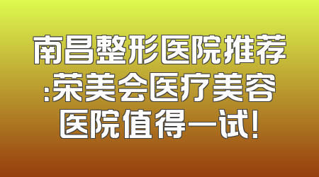 南昌整形医院推荐：荣美会医疗美容医院值得一试！