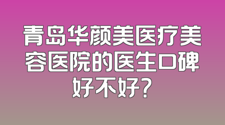 青岛华颜美医疗美容医院的医生口碑好不好？