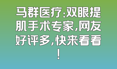马群医疗：双眼提肌手术专家，网友好评多，快来看看！