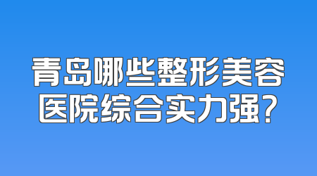 青岛哪些整形美容医院综合实力强？