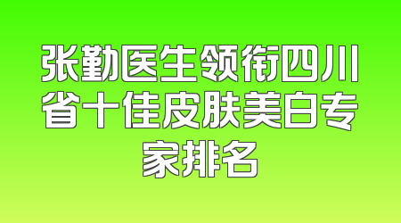 张勤医生领衔四川省十佳皮肤美白专家排名