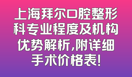 上海拜尔口腔整形科专业程度及机构优势解析，附详细手术价格表！