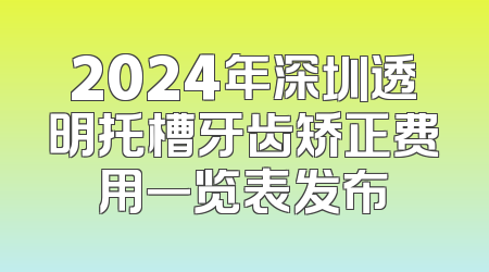 2024年深圳透明托槽牙齿矫正费用一览表发布
