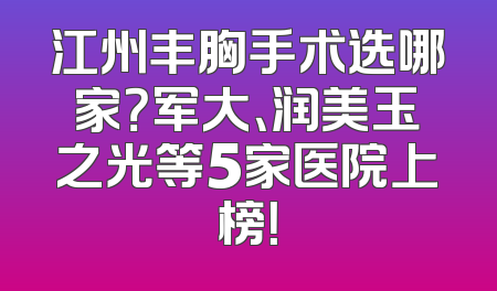 江州丰胸手术选哪家？军大、润美玉之光等5家医院上榜！