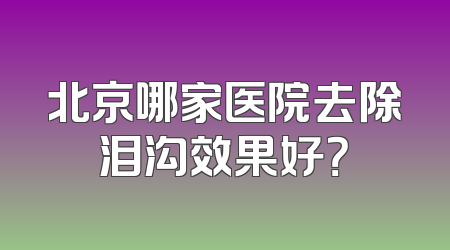 北京哪家医院去除泪沟效果好？