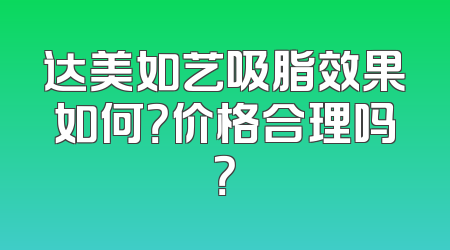 达美如艺吸脂效果如何？价格合理吗？