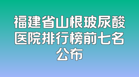 福建省山根玻尿酸医院排行榜前七名公布