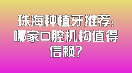 珠海种植牙推荐：哪家口腔机构值得信赖？