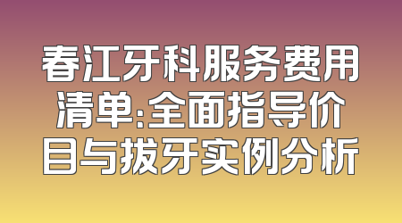 春江牙科服务费用清单：全面指导价目与拔牙实例分析