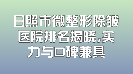 日照市微整形除皱医院排名揭晓，实力与口碑兼具
